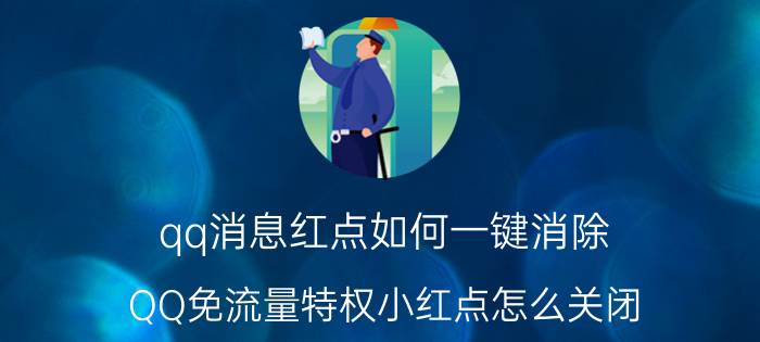 qq消息红点如何一键消除 QQ免流量特权小红点怎么关闭？